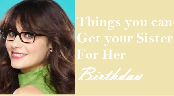 Find some the Ideal Gift ideas for your Sister’s Birthday