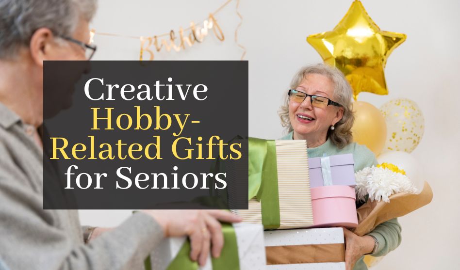 Creative Hobby-Related Gifts for Seniors toEnjoy in Their Free Time